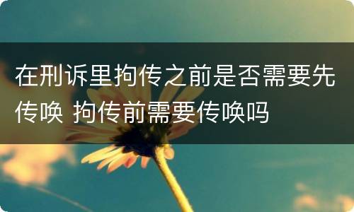 在刑诉里拘传之前是否需要先传唤 拘传前需要传唤吗