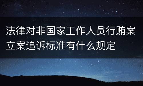 法律对非国家工作人员行贿案立案追诉标准有什么规定