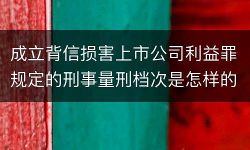 成立背信损害上市公司利益罪规定的刑事量刑档次是怎样的
