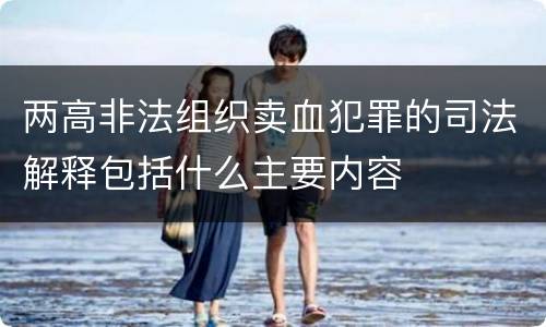 两高非法组织卖血犯罪的司法解释包括什么主要内容