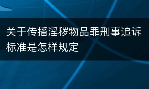 关于传播淫秽物品罪刑事追诉标准是怎样规定