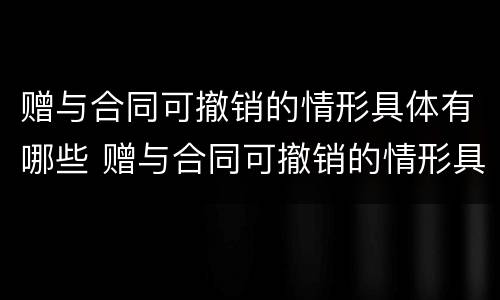 赠与合同可撤销的情形具体有哪些 赠与合同可撤销的情形具体有哪些呢