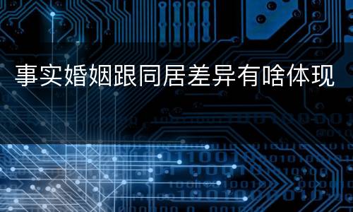 事实婚姻跟同居差异有啥体现