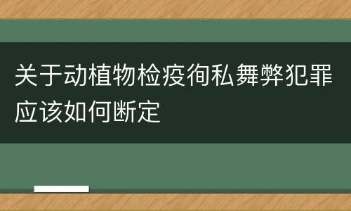 关于动植物检疫徇私舞弊犯罪应该如何断定