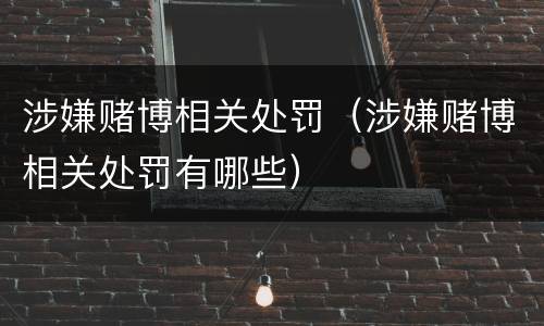 涉嫌赌博相关处罚（涉嫌赌博相关处罚有哪些）