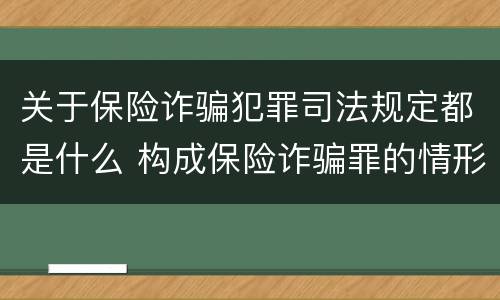关于保险诈骗犯罪司法规定都是什么 构成保险诈骗罪的情形