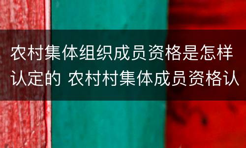 农村集体组织成员资格是怎样认定的 农村村集体成员资格认定