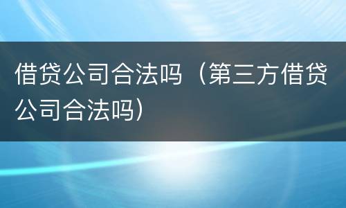 借贷公司合法吗（第三方借贷公司合法吗）