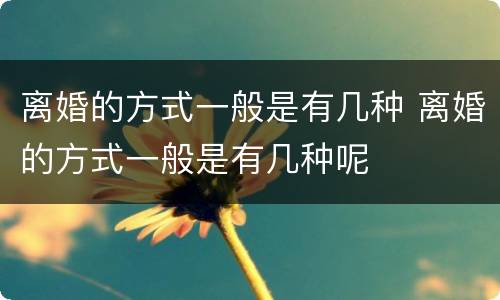 离婚的方式一般是有几种 离婚的方式一般是有几种呢