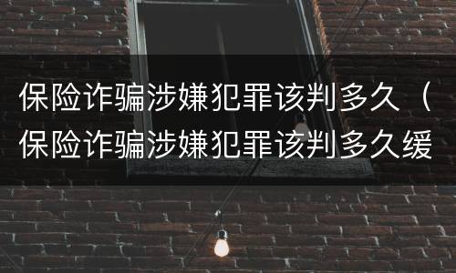 保险诈骗涉嫌犯罪该判多久（保险诈骗涉嫌犯罪该判多久缓刑）
