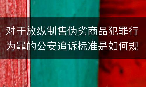 对于放纵制售伪劣商品犯罪行为罪的公安追诉标准是如何规定