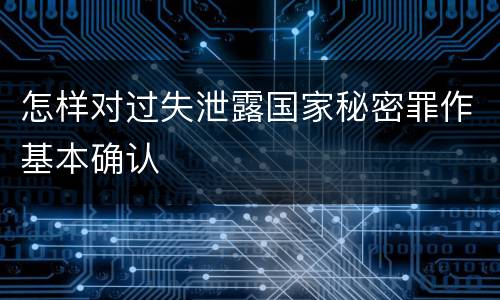 怎样对过失泄露国家秘密罪作基本确认