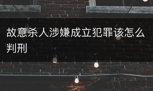 故意杀人涉嫌成立犯罪该怎么判刑