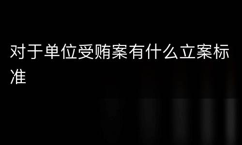 对于单位受贿案有什么立案标准