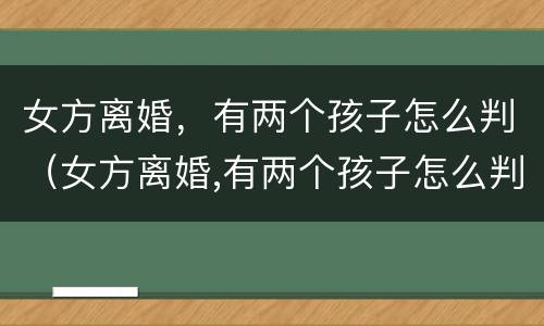 女方离婚，有两个孩子怎么判（女方离婚,有两个孩子怎么判定）