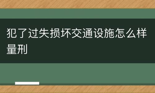 犯了过失损坏交通设施怎么样量刑