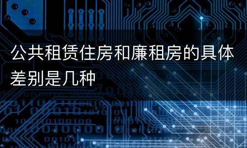 公共租赁住房和廉租房的具体差别是几种