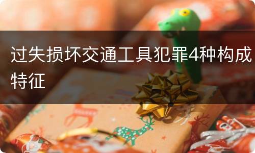 过失损坏交通工具犯罪4种构成特征