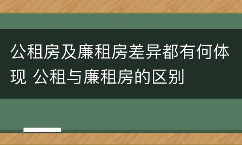 公租房及廉租房差异都有何体现 公租与廉租房的区别