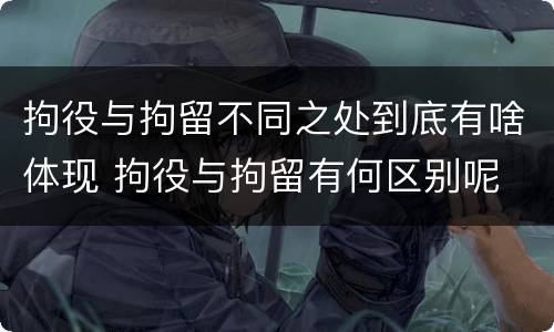 拘役与拘留不同之处到底有啥体现 拘役与拘留有何区别呢