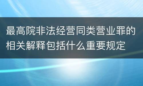 最高院非法经营同类营业罪的相关解释包括什么重要规定