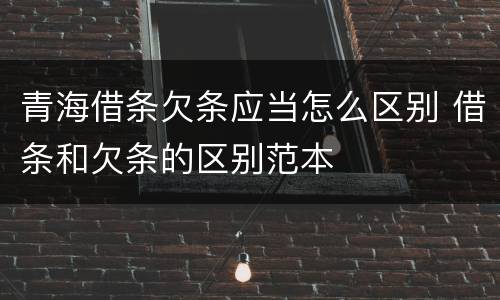 青海借条欠条应当怎么区别 借条和欠条的区别范本