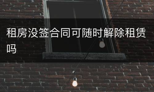租房没签合同可随时解除租赁吗