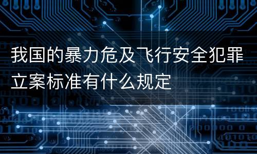 我国的暴力危及飞行安全犯罪立案标准有什么规定