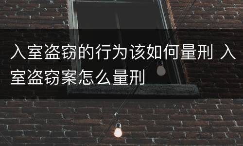入室盗窃的行为该如何量刑 入室盗窃案怎么量刑