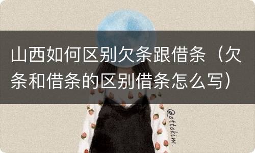山西如何区别欠条跟借条（欠条和借条的区别借条怎么写）