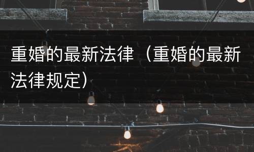 重婚的最新法律（重婚的最新法律规定）