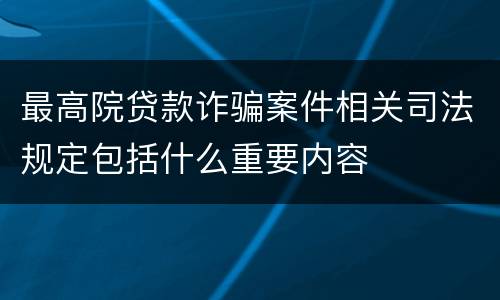 最高院贷款诈骗案件相关司法规定包括什么重要内容