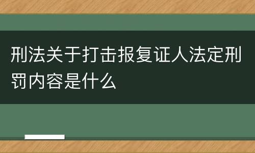 刑法关于打击报复证人法定刑罚内容是什么