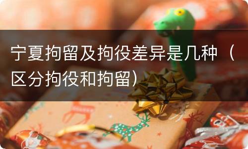 宁夏拘留及拘役差异是几种（区分拘役和拘留）