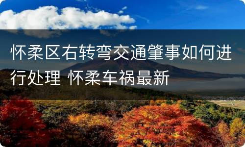 怀柔区右转弯交通肇事如何进行处理 怀柔车祸最新