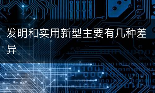 发明和实用新型主要有几种差异