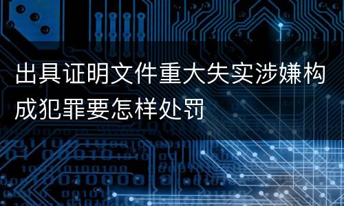 出具证明文件重大失实涉嫌构成犯罪要怎样处罚