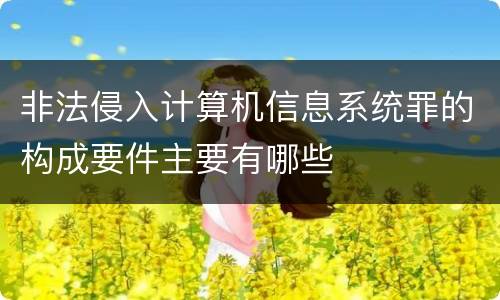非法侵入计算机信息系统罪的构成要件主要有哪些