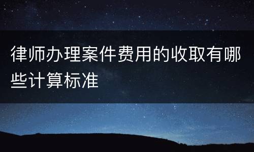 律师办理案件费用的收取有哪些计算标准