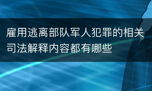 雇用逃离部队军人犯罪的相关司法解释内容都有哪些