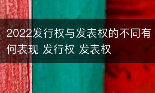 2022发行权与发表权的不同有何表现 发行权 发表权