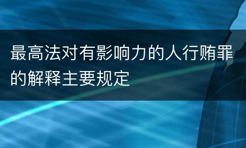 最高法对有影响力的人行贿罪的解释主要规定