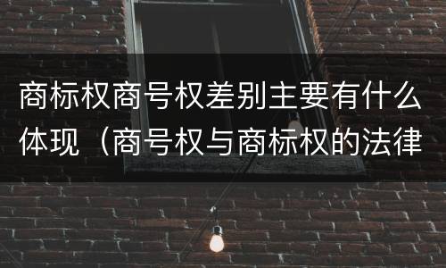 商标权商号权差别主要有什么体现（商号权与商标权的法律冲突与解决）