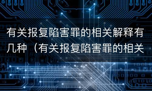 有关报复陷害罪的相关解释有几种（有关报复陷害罪的相关解释有几种说法）