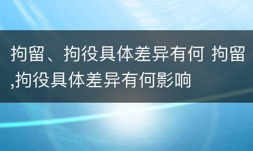 拘留、拘役具体差异有何 拘留,拘役具体差异有何影响
