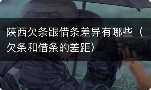 陕西欠条跟借条差异有哪些（欠条和借条的差距）