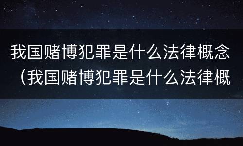 我国赌博犯罪是什么法律概念（我国赌博犯罪是什么法律概念的）