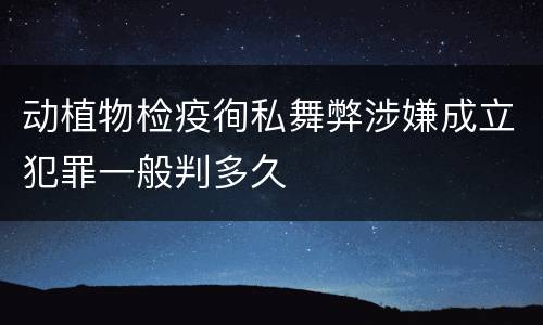 动植物检疫徇私舞弊涉嫌成立犯罪一般判多久