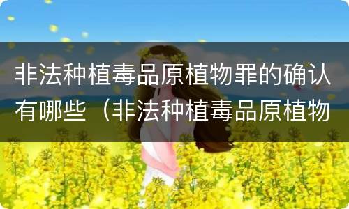 非法种植毒品原植物罪的确认有哪些（非法种植毒品原植物罪的确认有哪些标准）