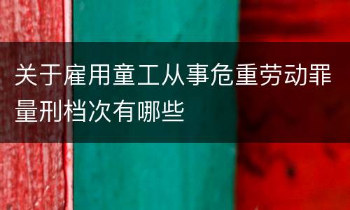 关于雇用童工从事危重劳动罪量刑档次有哪些